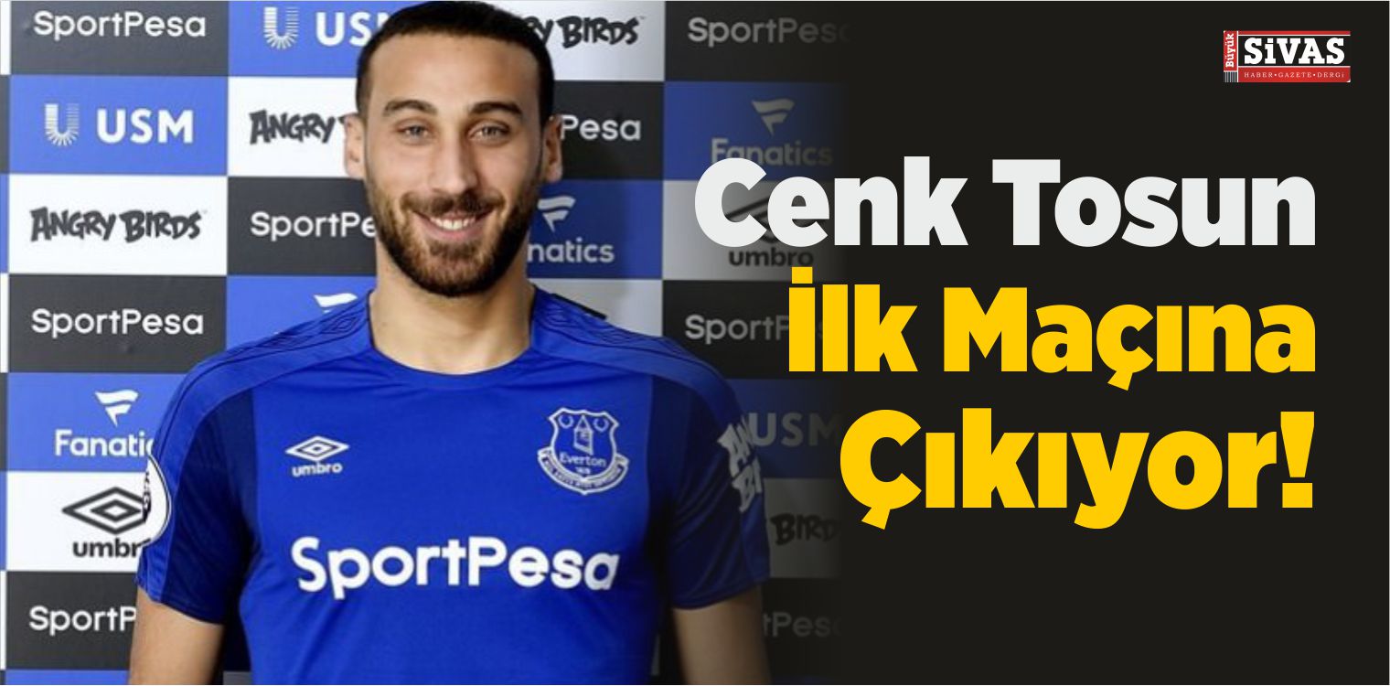 Cenk Tosun İlk Maçına Çıkıyor!