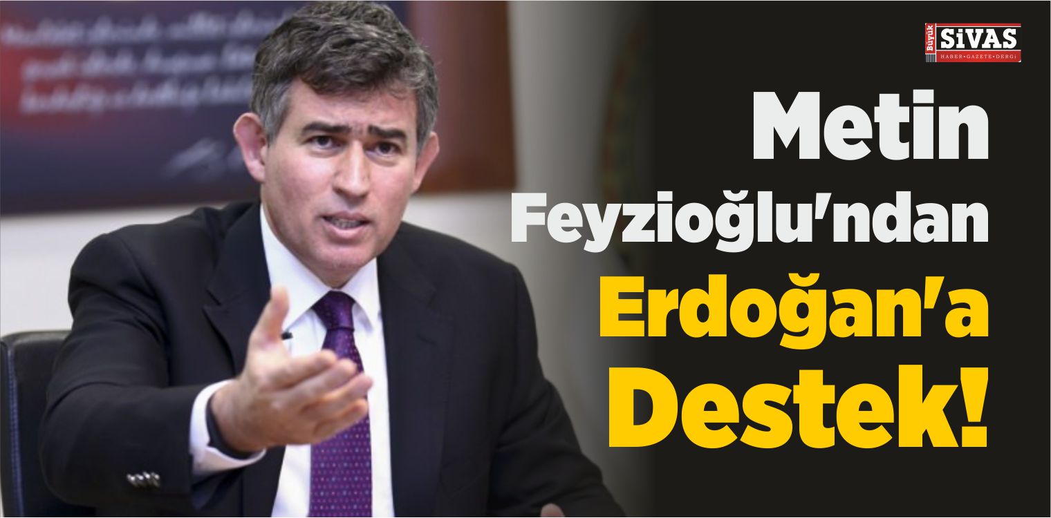 Metin Feyzioğlu’ndan Cumhurbaşkanı Erdoğan’a Destek!