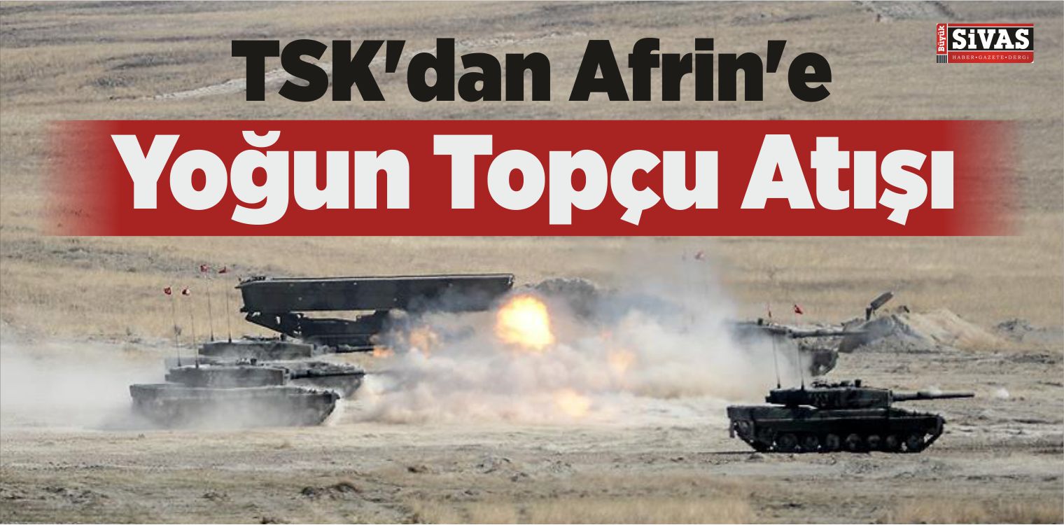 TSK’dan Afrin’e Yoğun Topçu Atışı