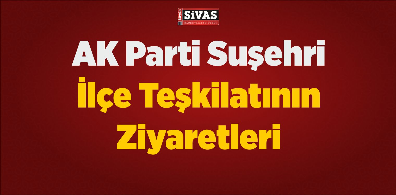 AK Parti Suşehri İlçe Teşkilatının Ziyaretleri