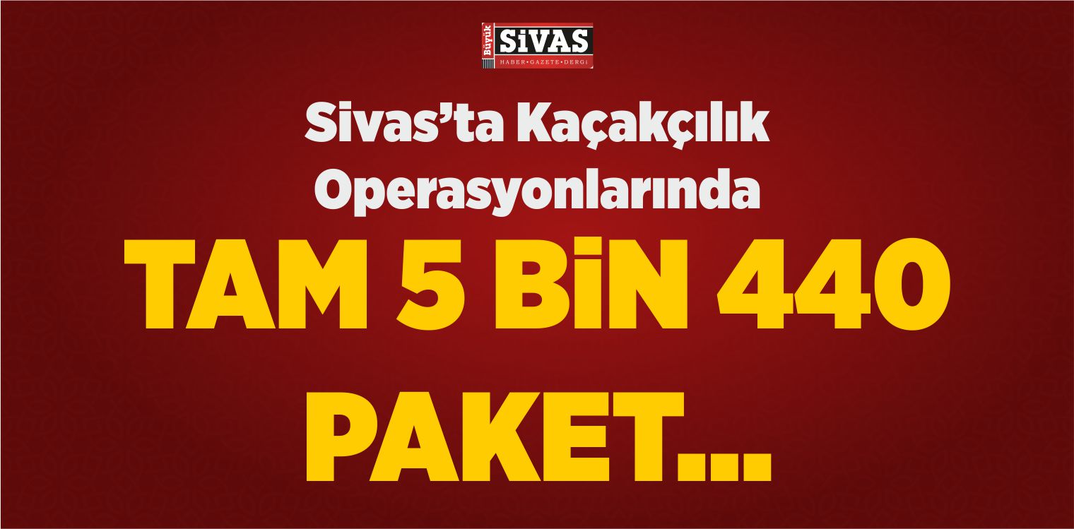 Sivas’ta Kaçakçılık Operayonunda Tam 5 Bin 440 Paket…