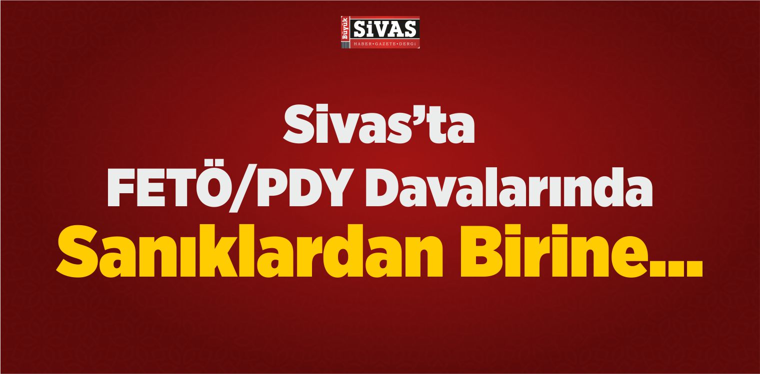 Sivas’ta FETÖ/PDY Davalarında Sanıklardan Birine…