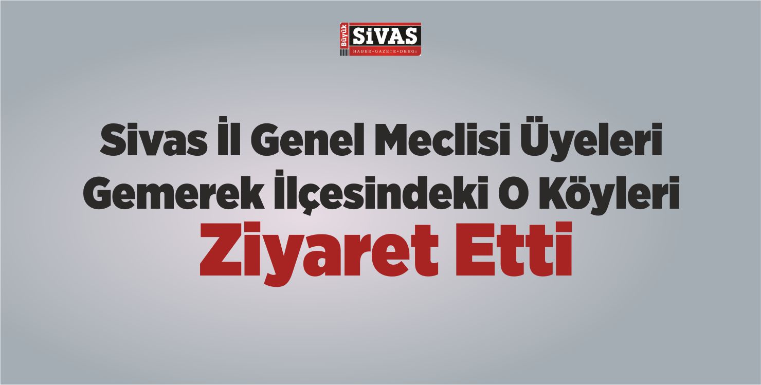 Sivas İl Genel Meclisi Üyelerinden Gemerek İlçesine Ziyaret