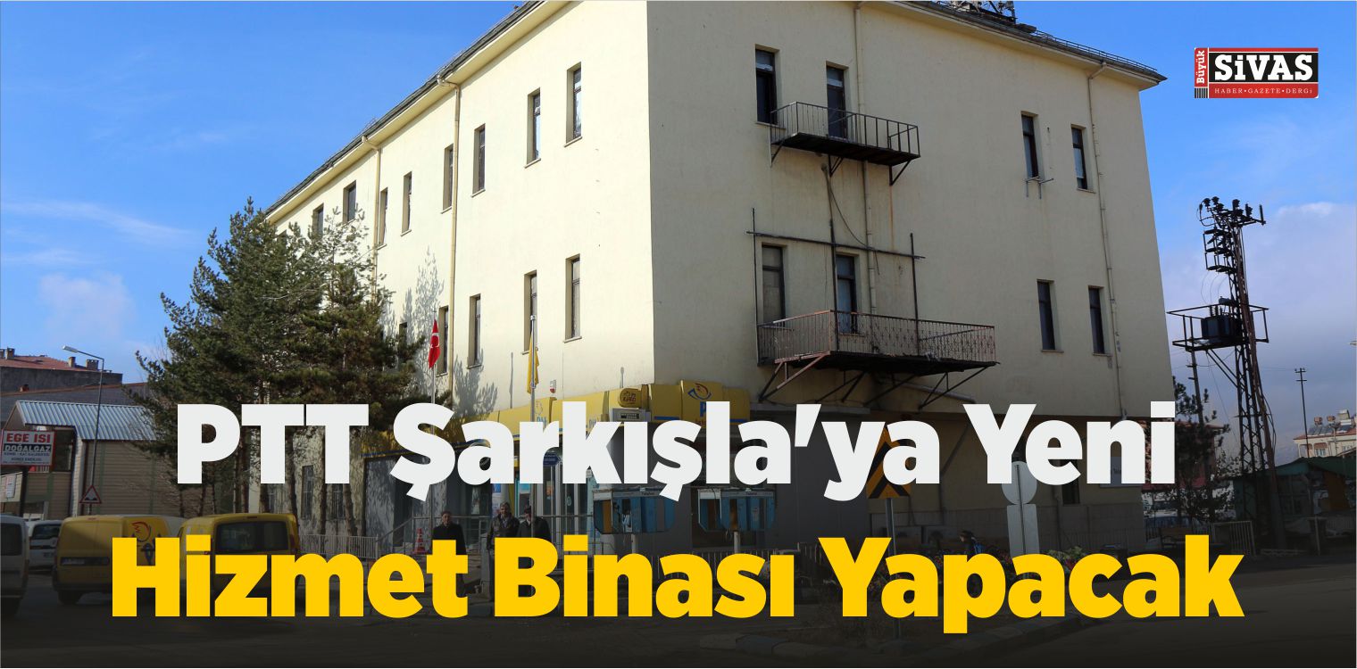 PTT Şarkışla’ya Yeni Hizmet Binası Yapacak