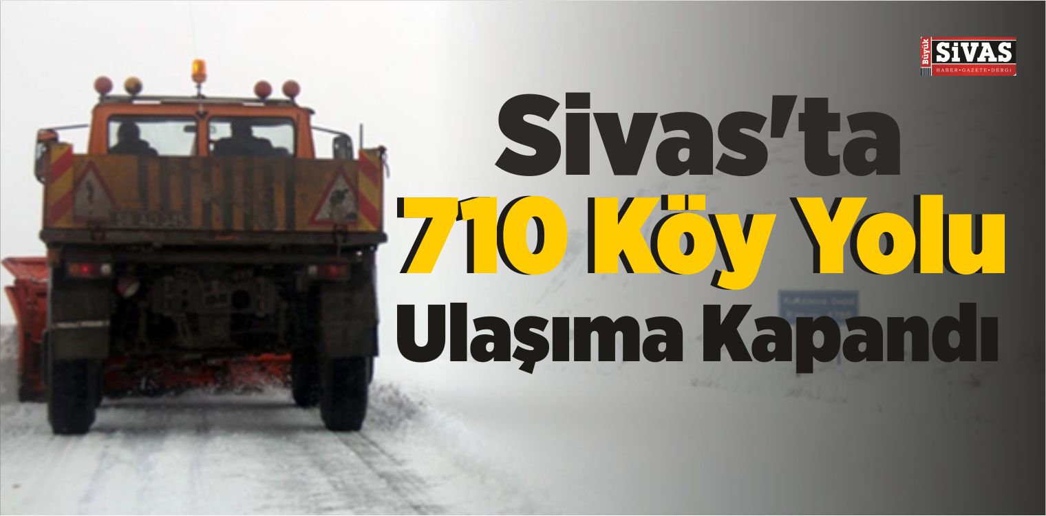 Sivas’ta 710 Köy Yolu Ulaşıma Kapandı