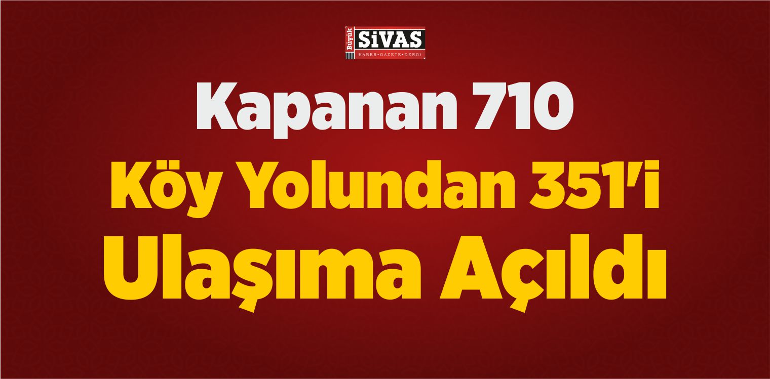 Sivas’ta Kapanan 710 Köy Yolundan 351’i Ulaşıma Açıldı