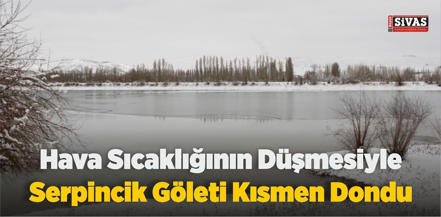 Sivas’ta Hava Sıcaklığının Düşmesiyle Serpincik Göleti Kısmen Dondu