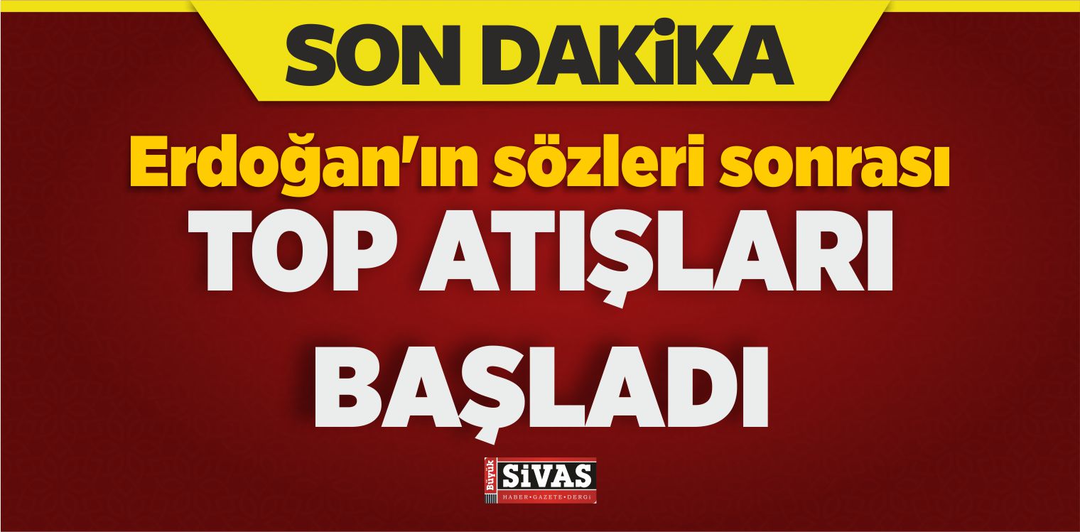 Erdoğan’ın Sözleri Sonrası Top Atışları Başladı