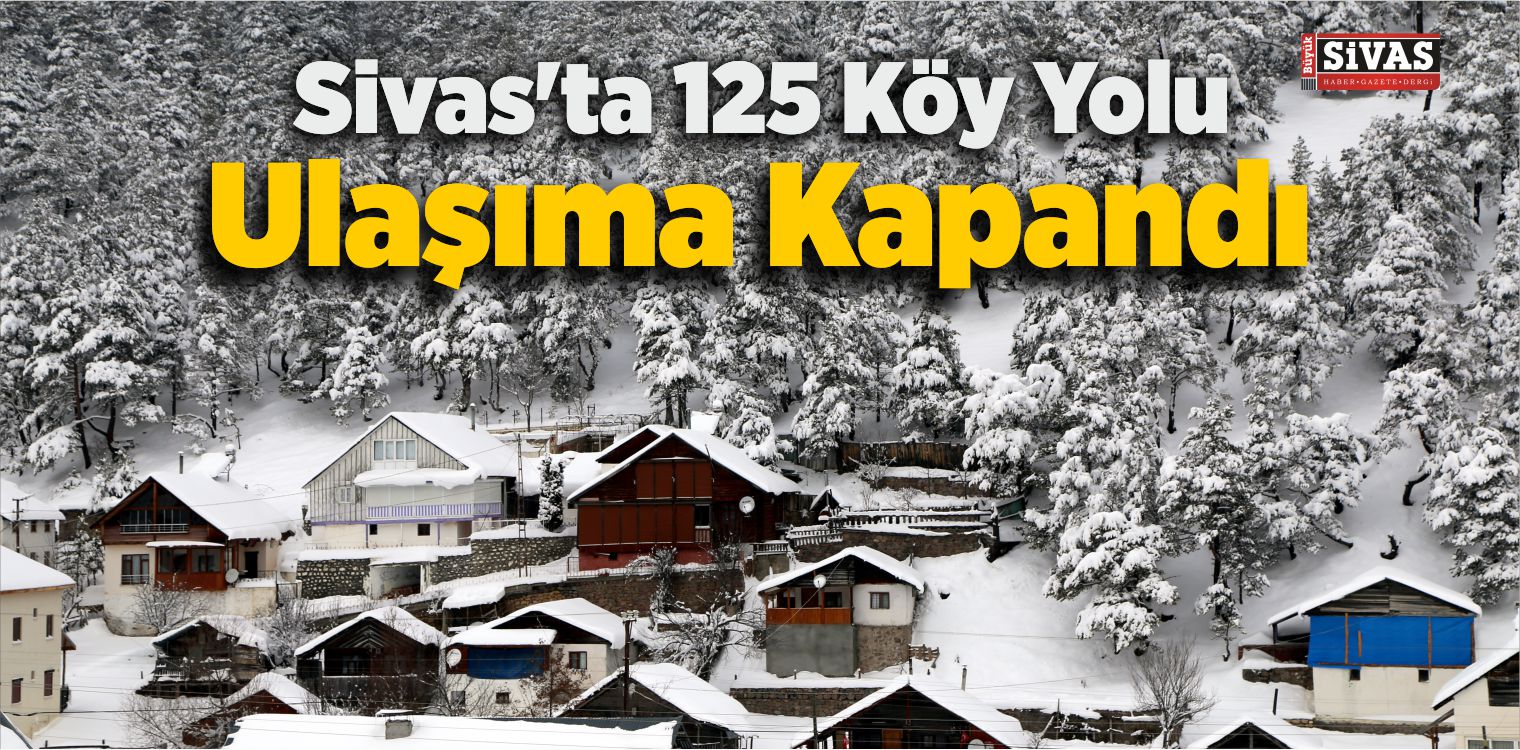 Sivas’ta 125 Köy Yolu Ulaşıma Kapandı