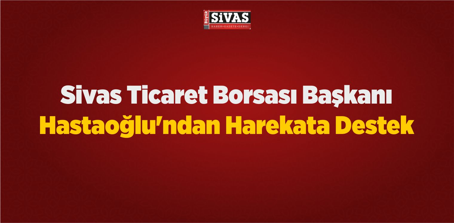 Sivas Ticaret Borsası Başkanı Hastaoğlu’ndan Harekata Destek