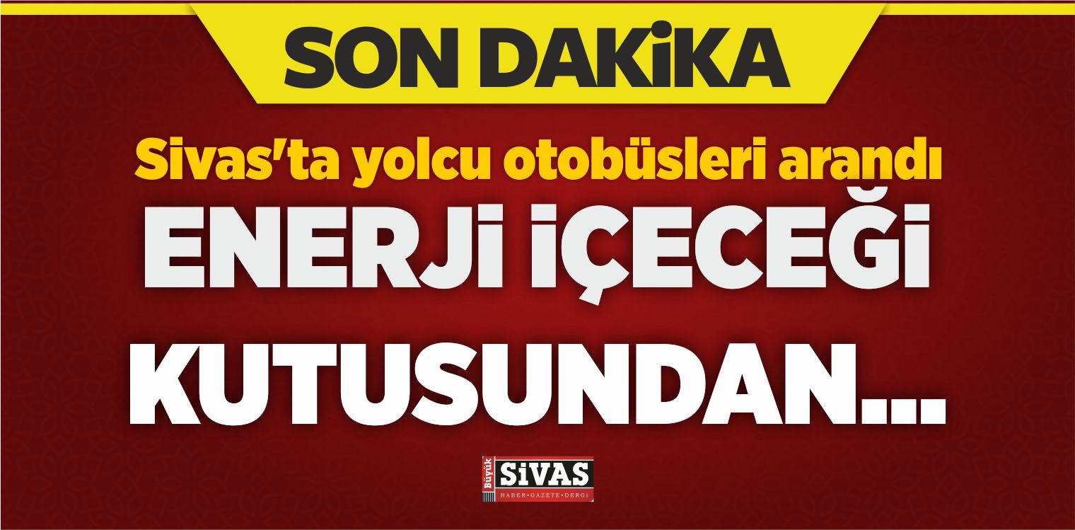Sivas’ta Yolcu Otobüsleri Arandı! Enerji İçeceği Kutusundan…