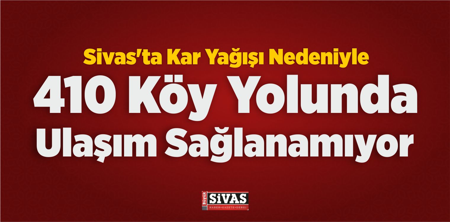 Sivas’ta Kar Yağışı Nedeniyle 410 Köy Yolunda Ulaşım Sağlanamıyor