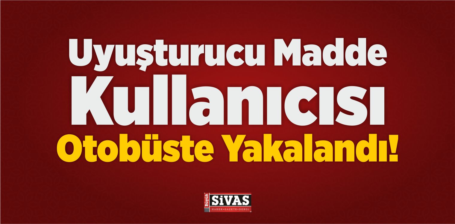 Uyuşturucu Madde Kullanıcısı Otobüste Yakalandı!