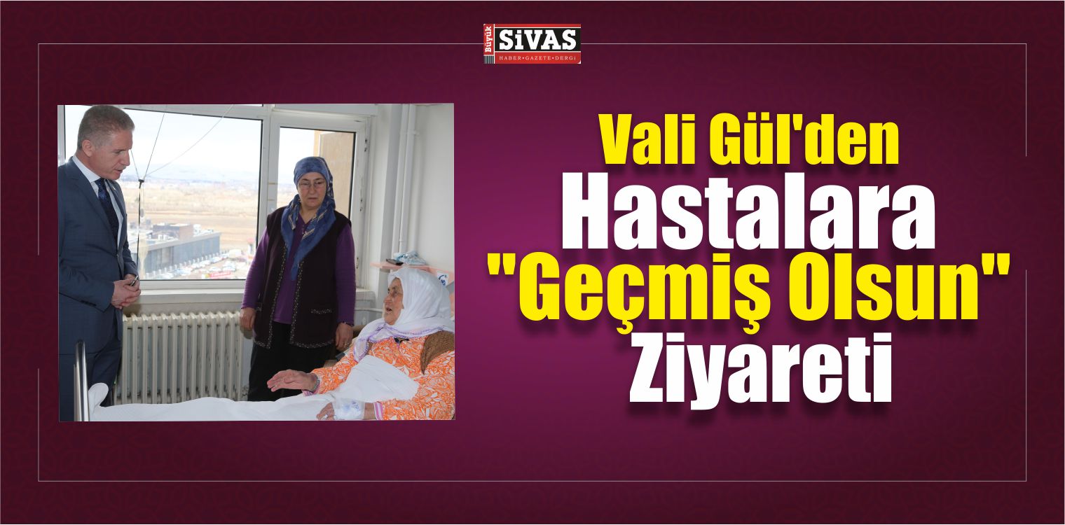Vali Gül’den Hastalara “Geçmiş Olsun” Ziyareti