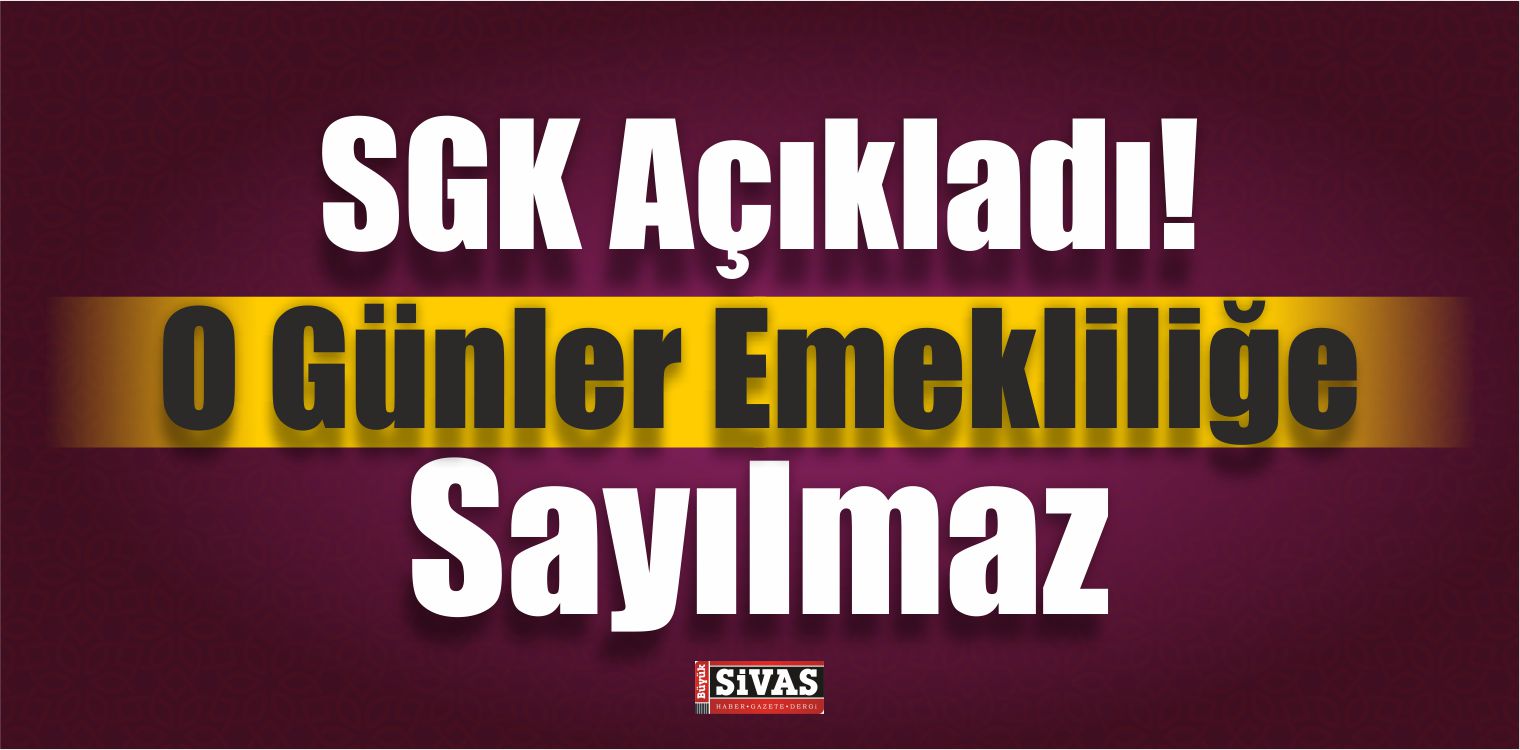 SGK Açıkladı! O Günler Emekliliğe Sayılmaz