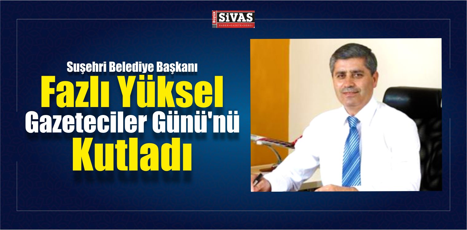 Suşehri Belediye Başkanı Fazlı Yüksel Gazeteciler Günü’nü Kutladı