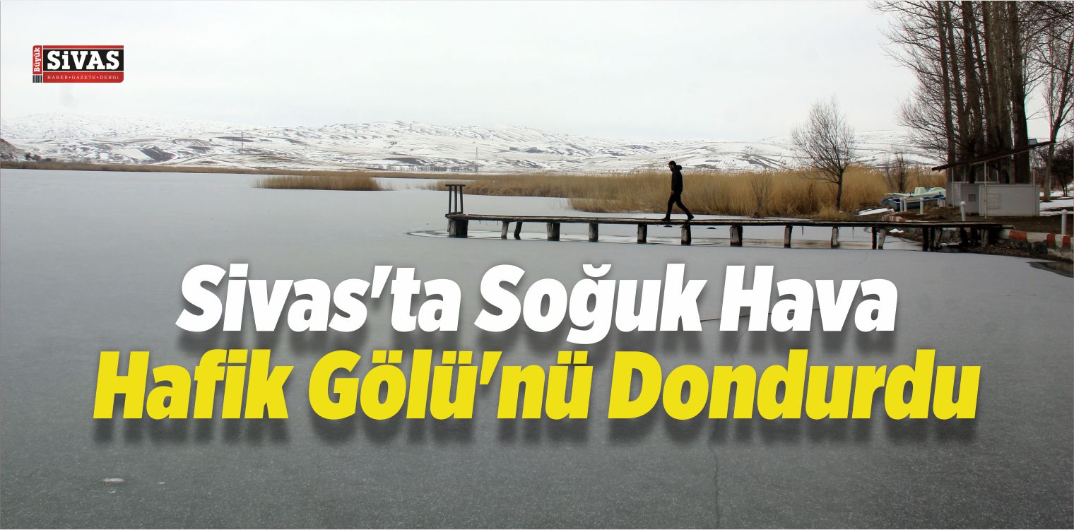 Sivas’ta Soğuk Hava Gölü Dondurdu