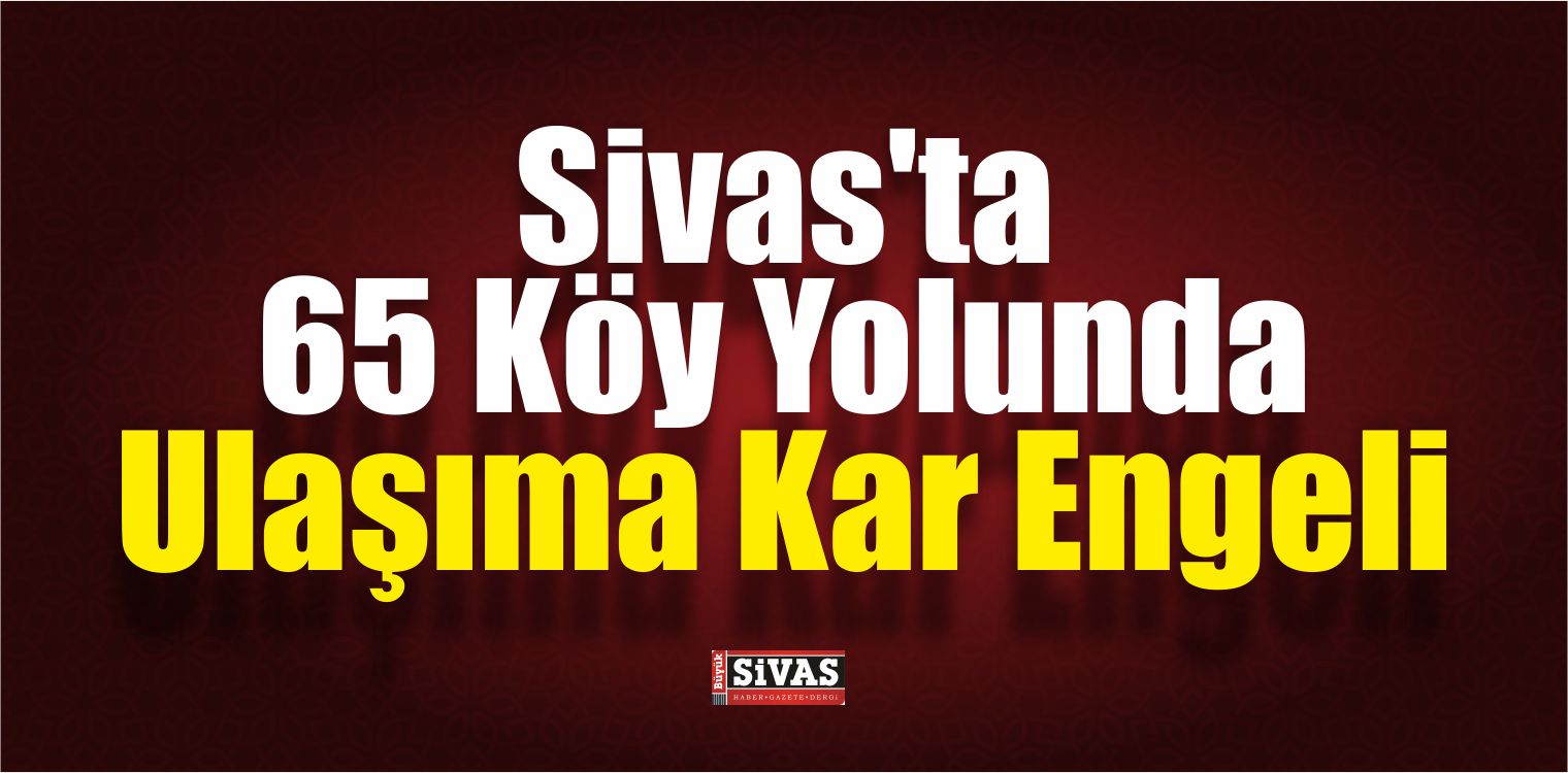 Sivas’ta 65 Köy Yolunda Ulaşıma Kar Engeli