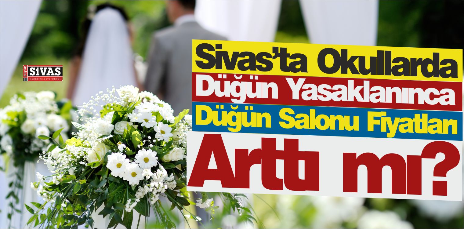 Sivas’ta Okullarda Düğün Yasaklandı! Düğün Salonu Fiyatları Arttı