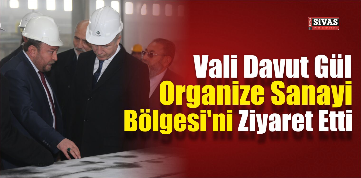 Vali Gül, Organize Sanayi Bölgesi’ni Ziyaret Etti