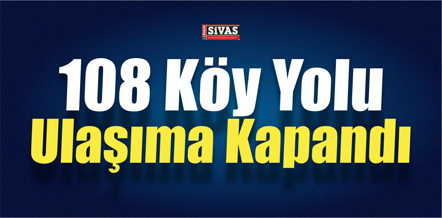 Sivas’ta 108 Köy Yolu Ulaşıma Kapandı