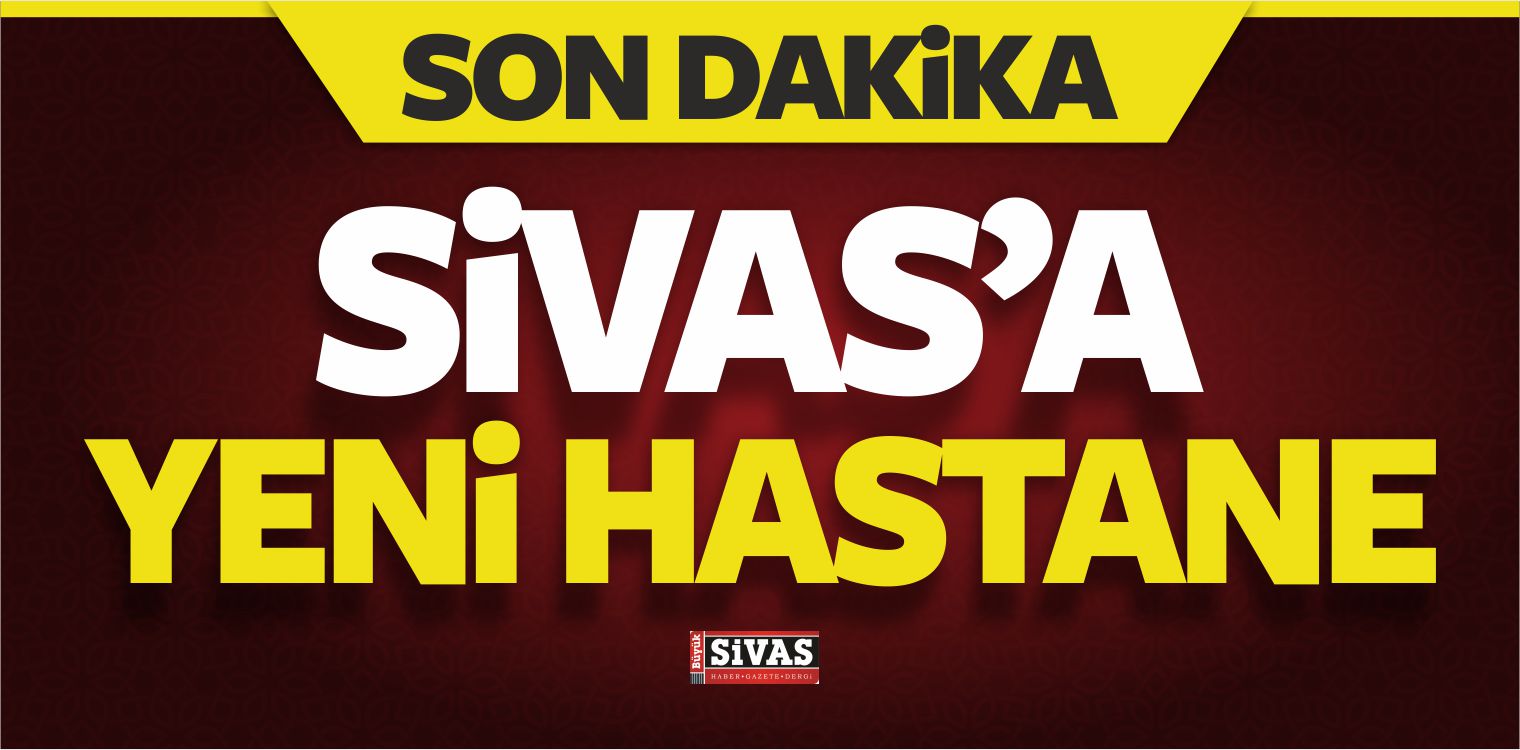 Sivas’a Yeni Hastane Yapılacak
