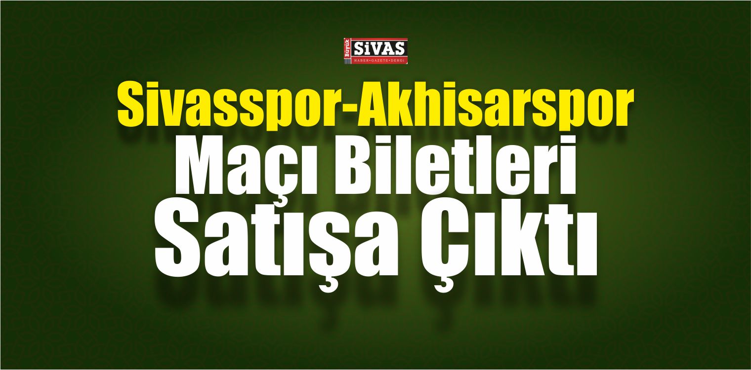 Sivasspor-Akhisarspor Maçı Biletleri Satışa Çıktı