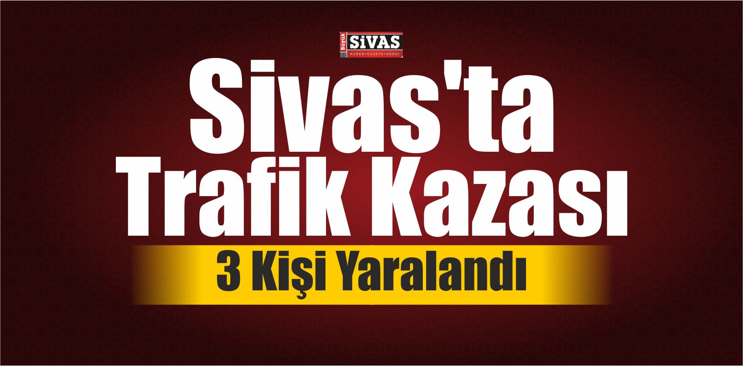 Sivas’ta Trafik Kazası: 3 Yaralı