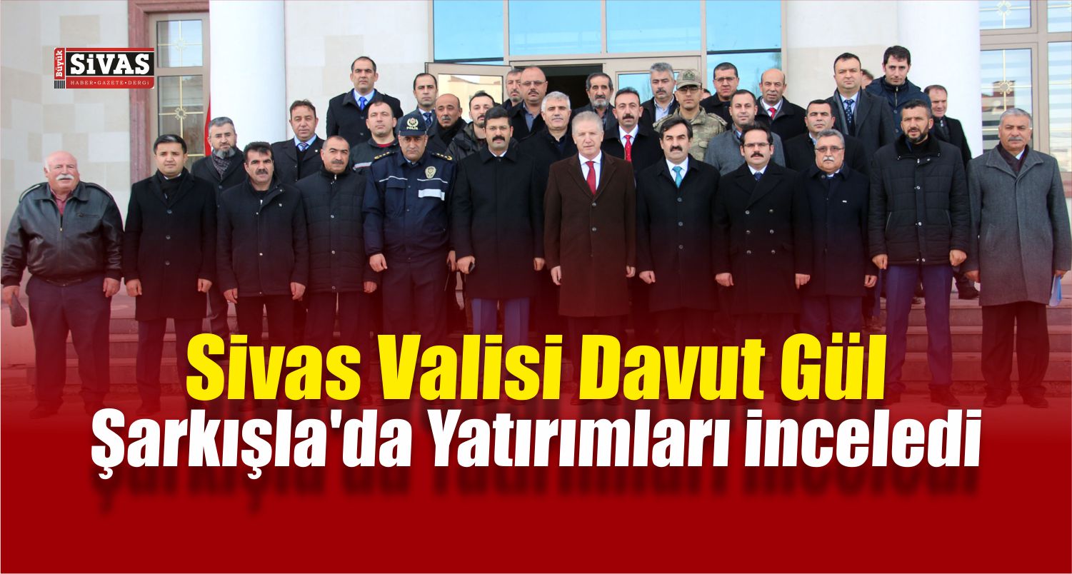 Sivas Valisi Gül, Şarkışla’da Yatırımları İnceledi