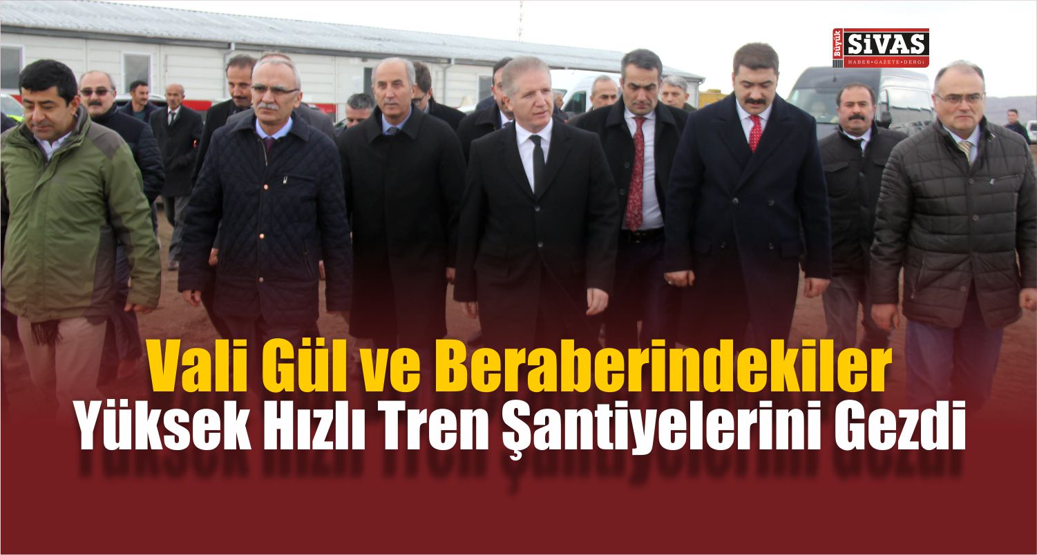 Vali Gül Yüksek Hızlı Tren Şantiyelerini Gezdi