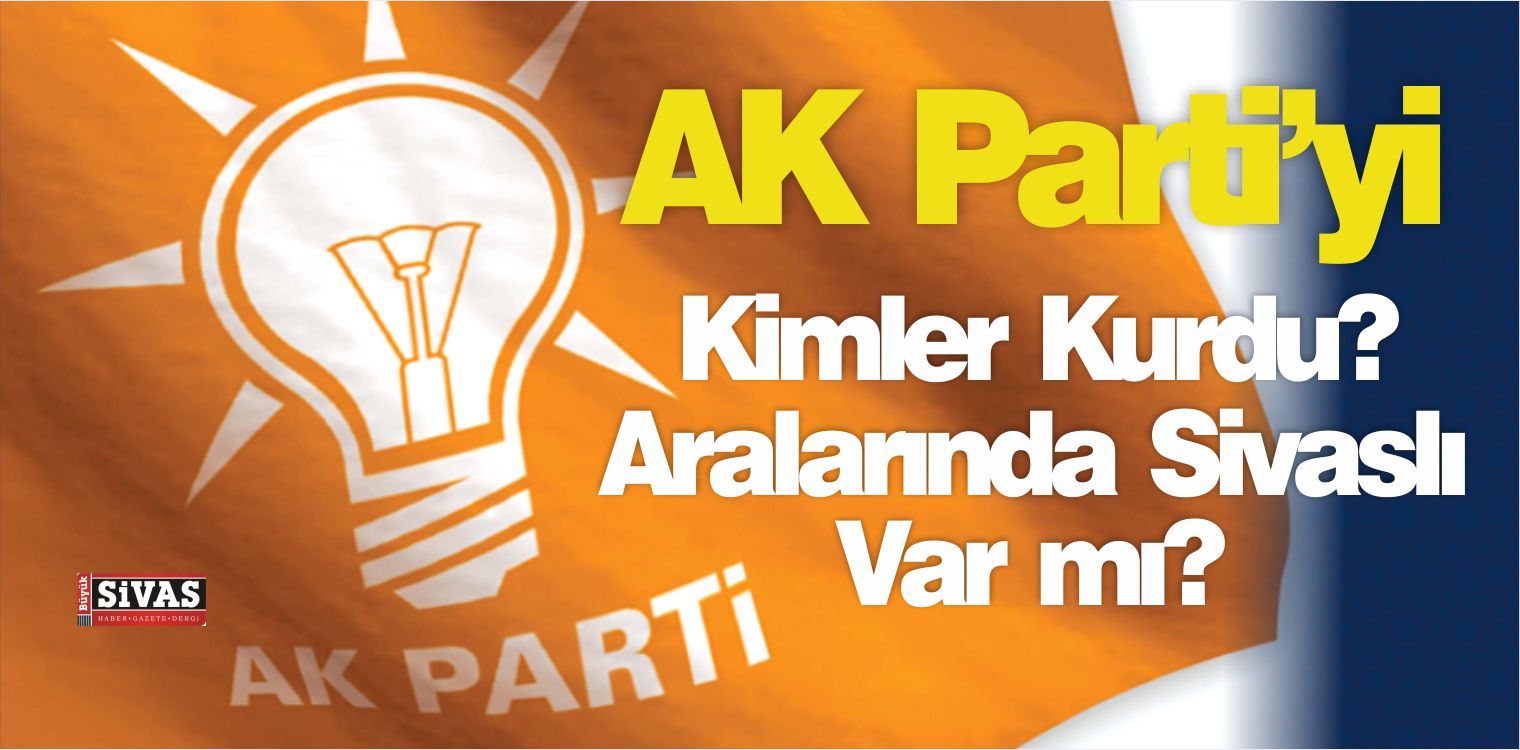 AK Parti Kurucuları Kimler? Kurucular Arasında Sivaslı Var mı?