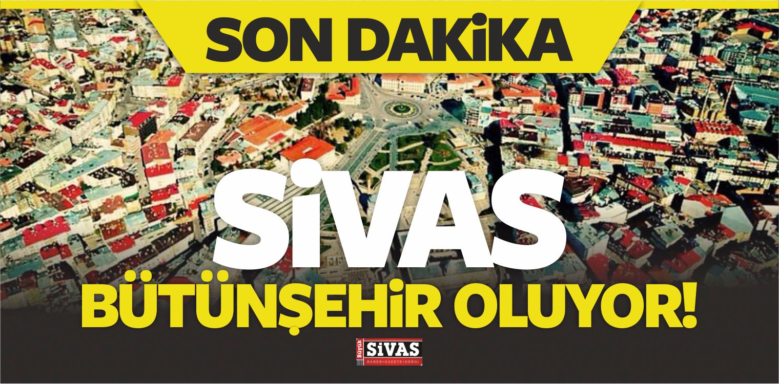 Sivas Dahil 51 İl Bütünşehir Oluyor! Erdoğan Talimatı Verdi!
