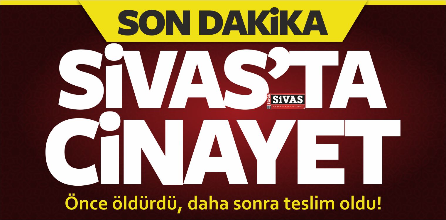 Sivas’ta Cinayet! Önce Öldürdü Daha Sonra Teslim Oldu!