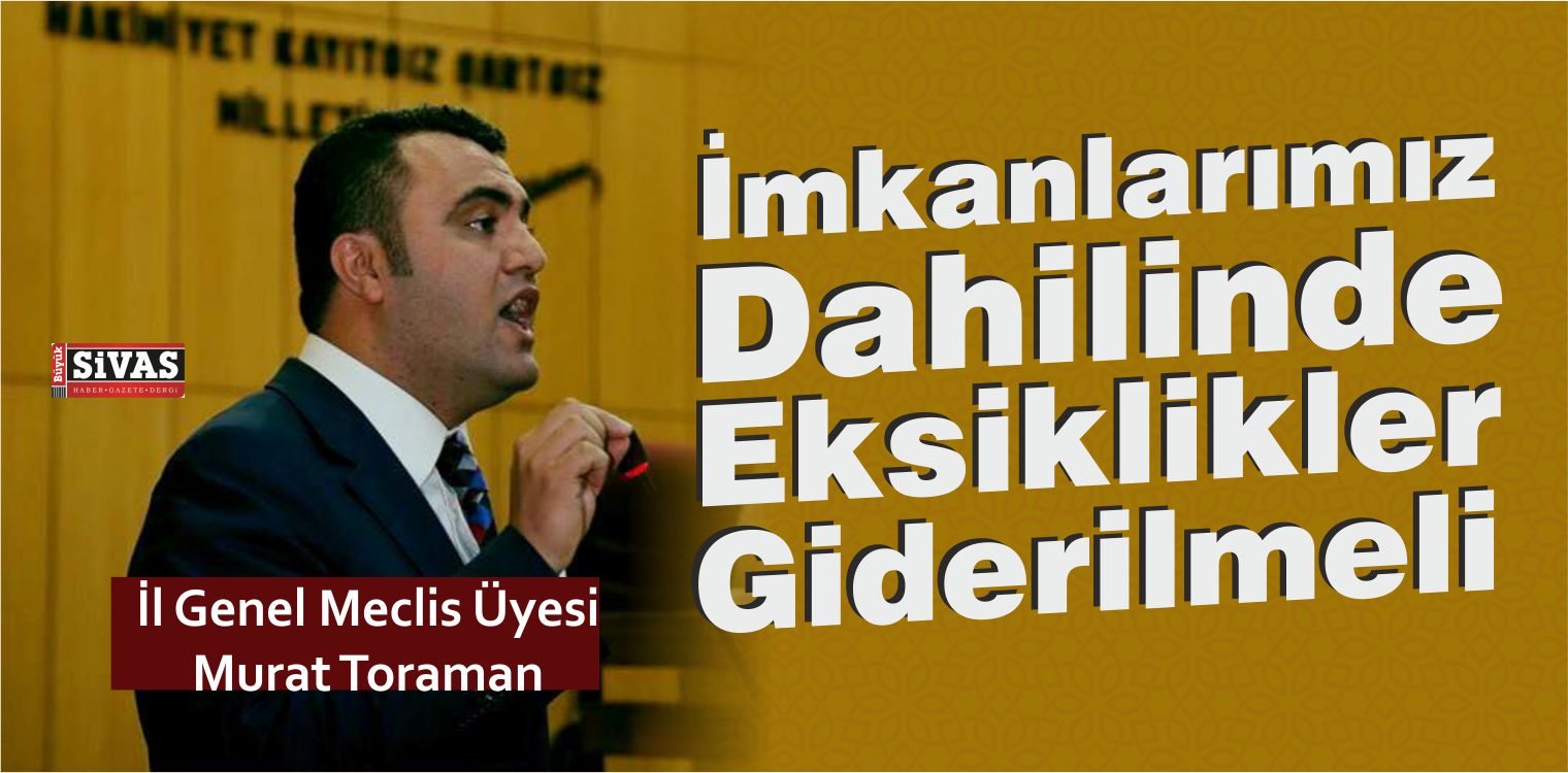 Murat Toraman: “İmkanlarımız Dahilinde Eksiklerimiz Giderilmeli”