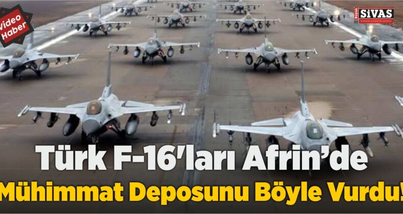 Türk F-16’ları Afrinde Mühimmat Deposunu Böyle Vurdu!