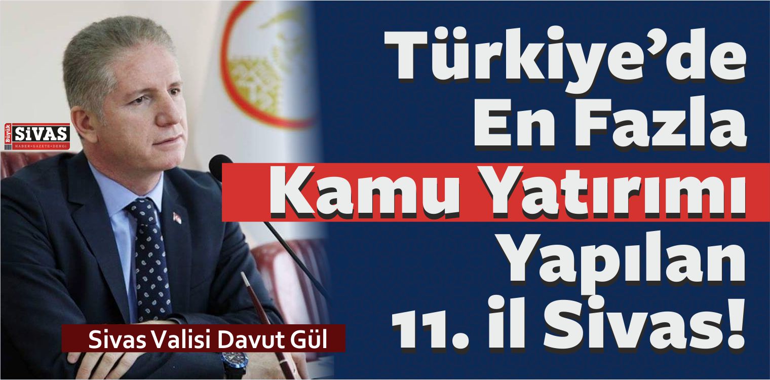 Vali Gül : En Çok Kamu Yatırımı Yapılan iller Sıralamasında Sivas 11. il