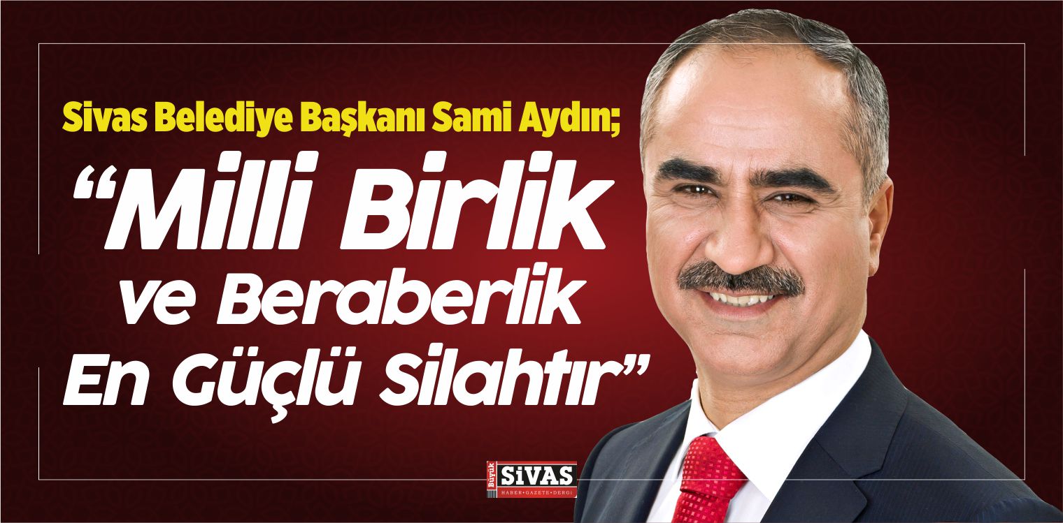 Sami Aydın : “Milli Birlik ve Beraberlik En Güçlü Silahtır”