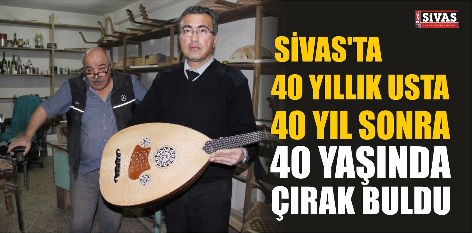 Sivas’ta 40 Yıllık Usta 40 Yıl Sonra 40 Yaşında Çırak Buldu