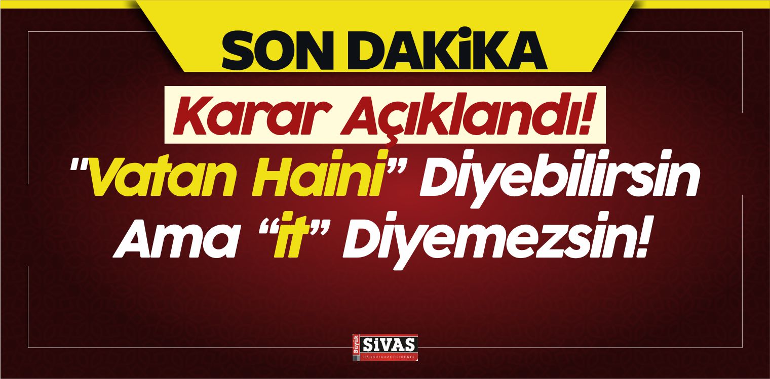 Karar Açıklandı! “Vatan Haini Diyebilirsin Ama it Diyemezsin!”