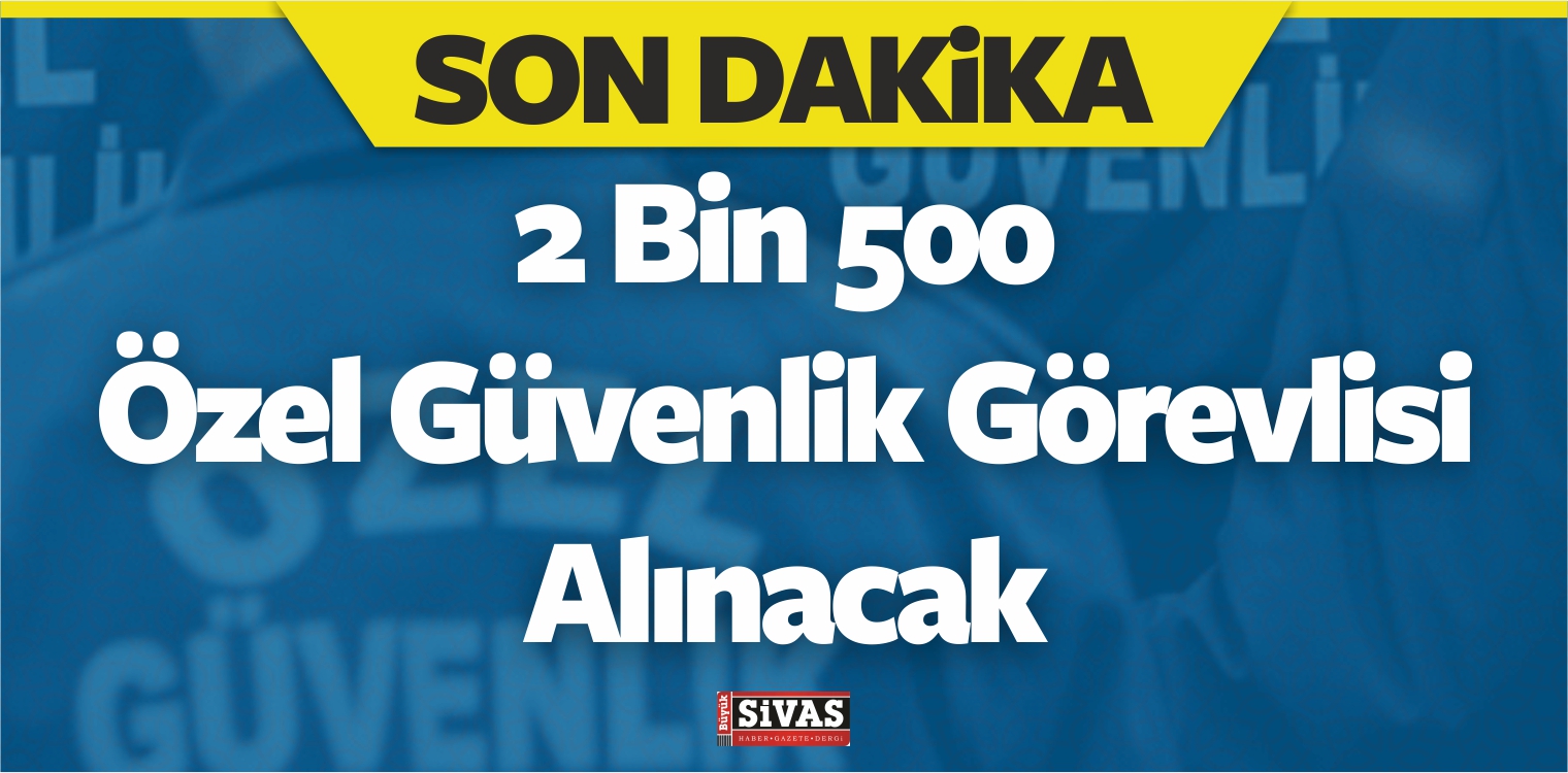 Türkiye Geneli 2 Bin 500 Özel Güvenlik Görevlisi Alımı Gerçekleştirilecek
