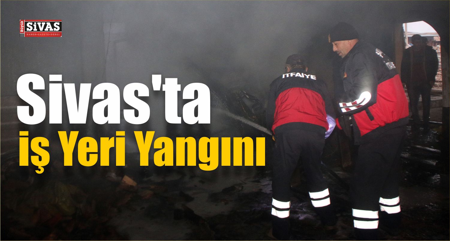 Sivas’ta İş Yeri Yangını