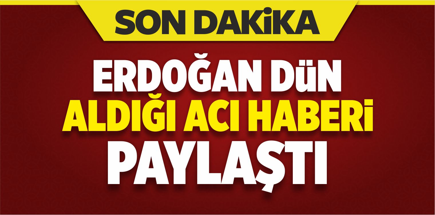 Cumhurbaşkanı Erdoğan Dün Aldığı Acı Haberi Paylaştı
