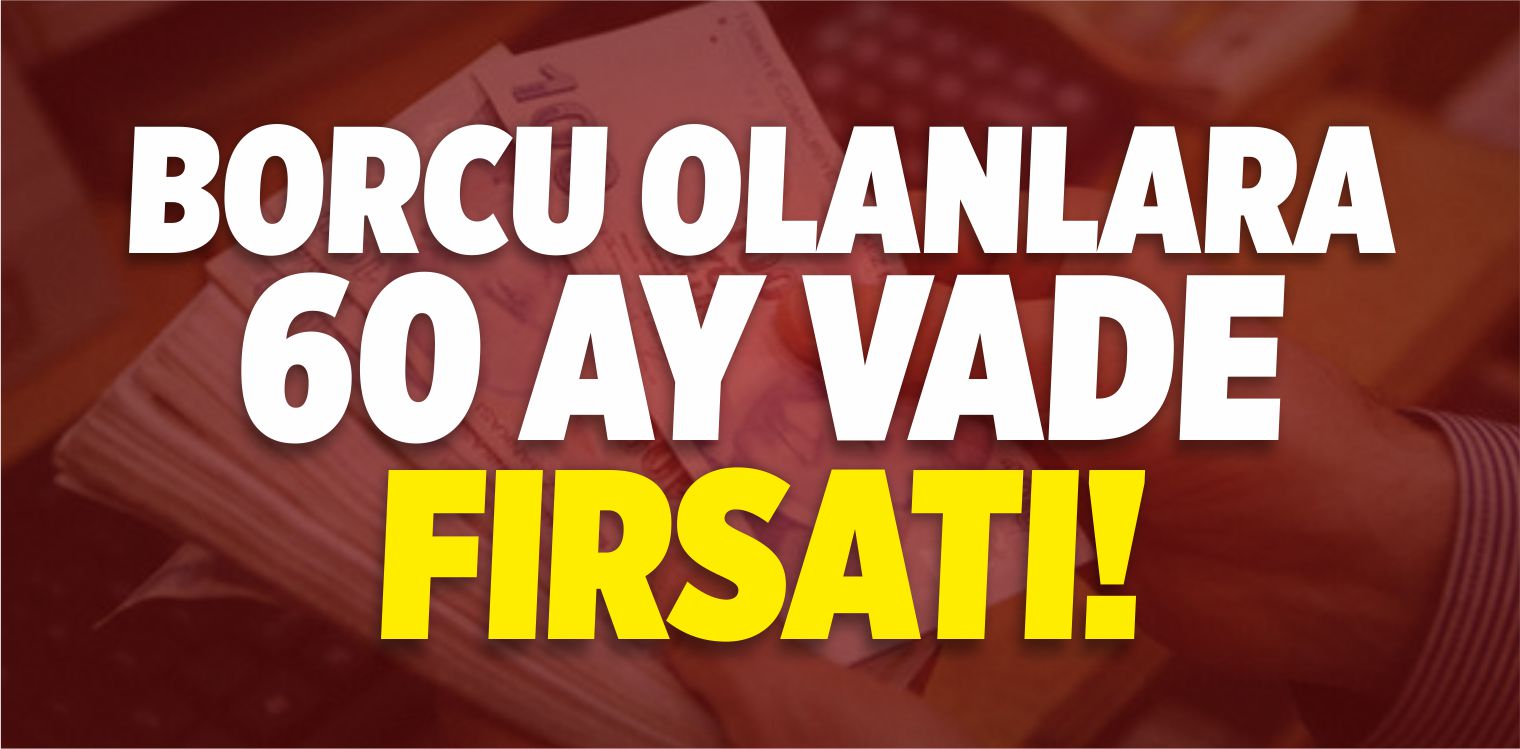 Borcu Olanlara 60 Ay Vade Fırsatı!