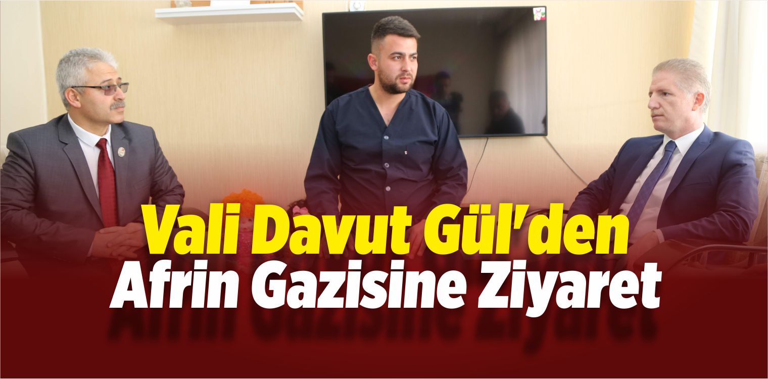 Vali Gül’den Afrin Gazisine Ziyaret