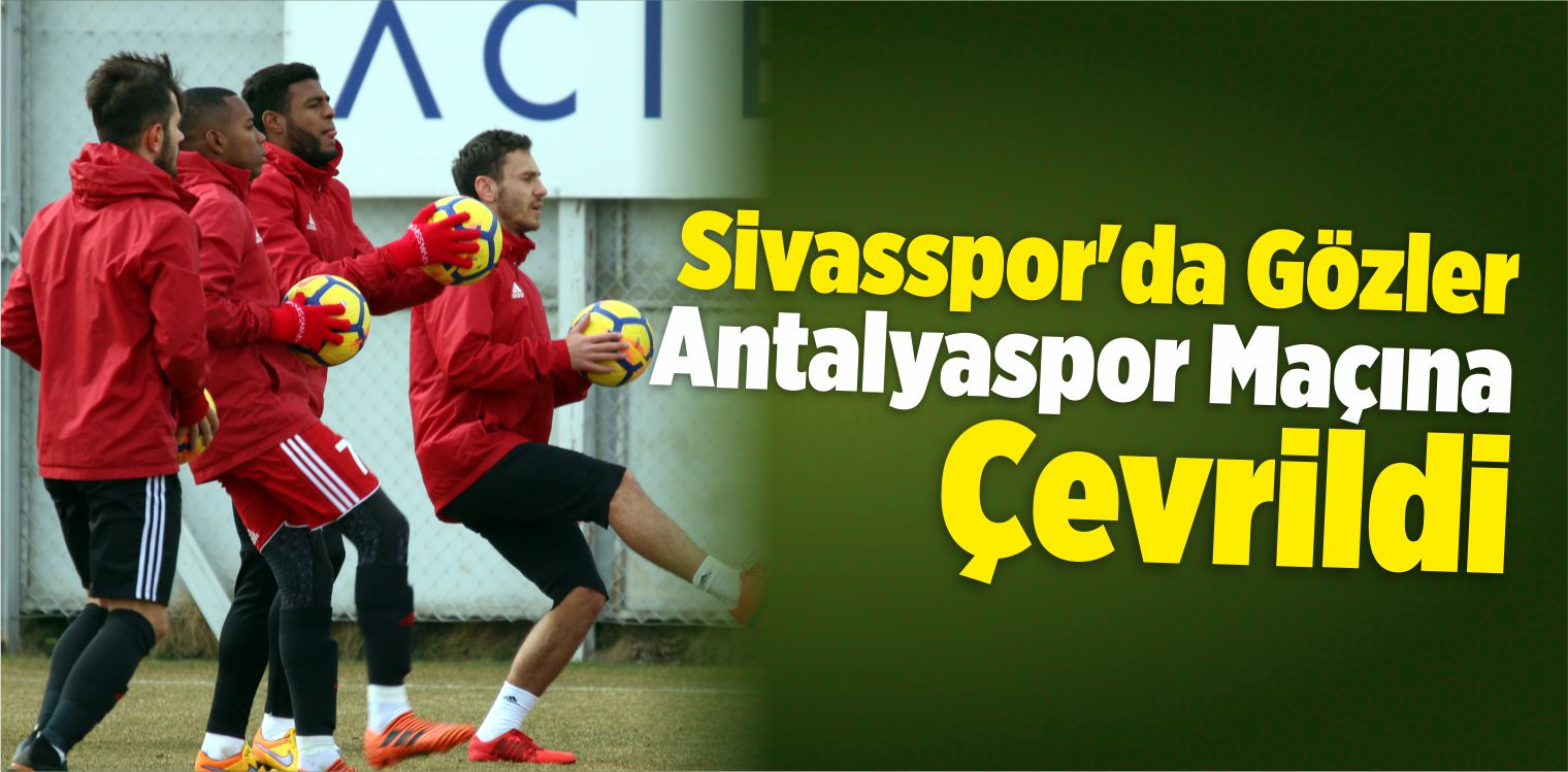 Sivasspor’da Gözler Antalyaspor Maçına Çevrildi