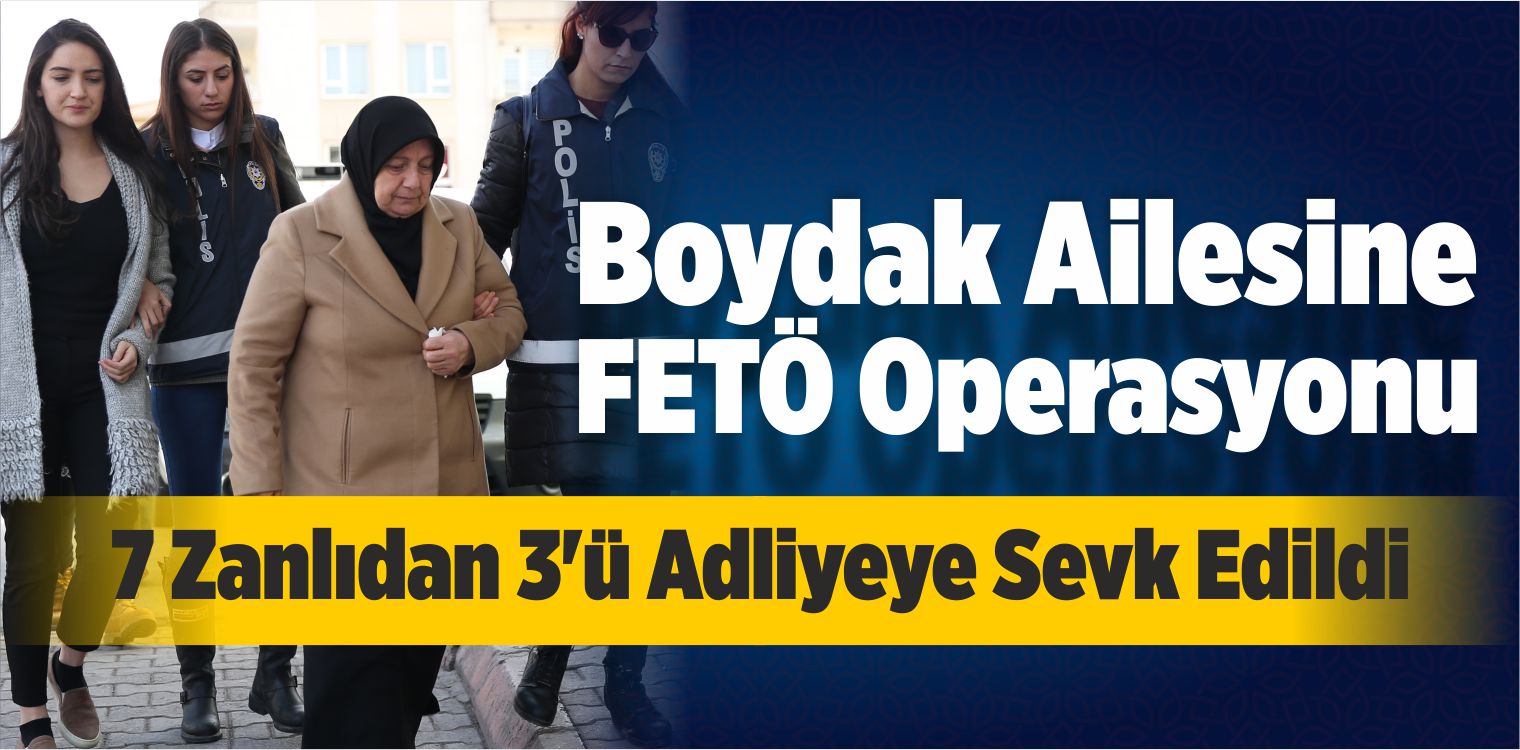 Boydak Ailesine Yönelik FETÖ Operasyonu