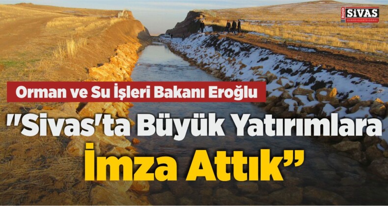 Orman ve Su İşleri Bakanı Eroğlu: “Sivas’ta Büyük Yatırımlara İmza Attık”