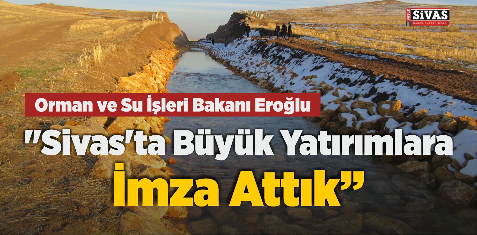 Orman ve Su İşleri Bakanı Eroğlu: “Sivas’ta Büyük Yatırımlara İmza Attık”