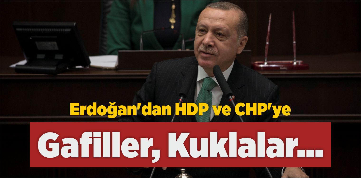 Erdoğan’dan HDP ve CHP’ye: Gafiller, Kuklalar…