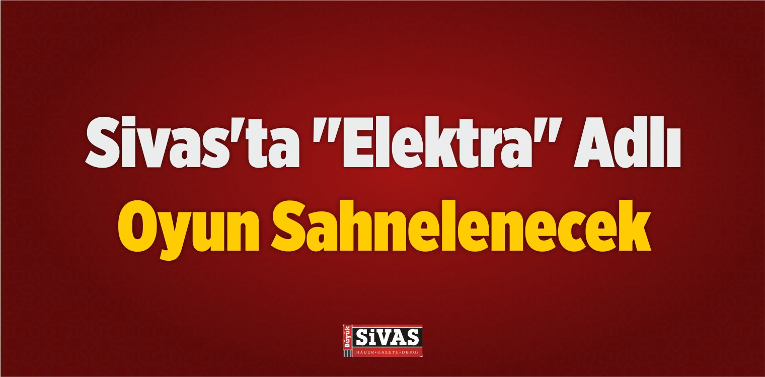 Sivas’ta “Elektra” Adlı Oyun Sahnelenecek